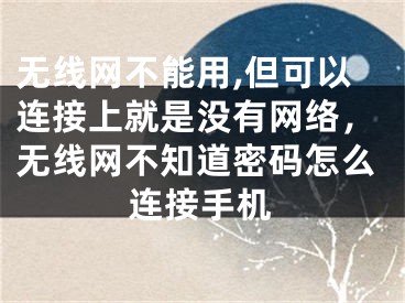 无线网不能用,但可以连接上就是没有网络，无线网不知道密码怎么连接手机