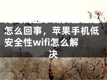 无线网显示低安全性是怎么回事，苹果手机低安全性wifi怎么解决