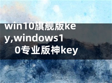 win10旗舰版key,windows10专业版神key
