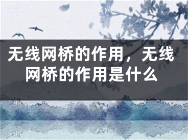 无线网桥的作用，无线网桥的作用是什么