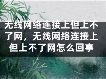 无线网络连接上但上不了网，无线网络连接上但上不了网怎么回事