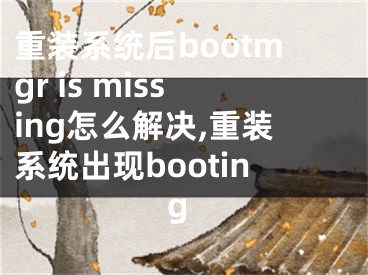 重装系统后bootmgr is missing怎么解决,重装系统出现booting