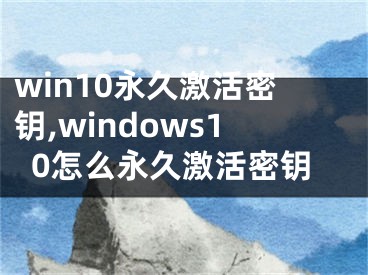 win10永久激活密钥,windows10怎么永久激活密钥
