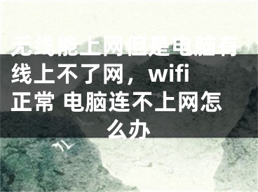 无线能上网但是电脑有线上不了网，wifi正常 电脑连不上网怎么办