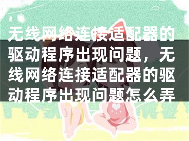 无线网络连接适配器的驱动程序出现问题，无线网络连接适配器的驱动程序出现问题怎么弄