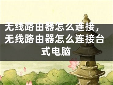 无线路由器怎么连接，无线路由器怎么连接台式电脑