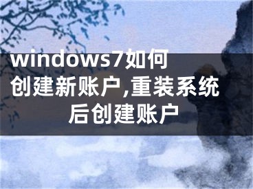 windows7如何创建新账户,重装系统后创建账户