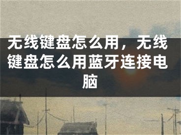 无线键盘怎么用，无线键盘怎么用蓝牙连接电脑