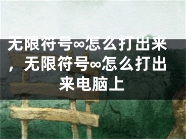 无限符号∞怎么打出来，无限符号∞怎么打出来电脑上