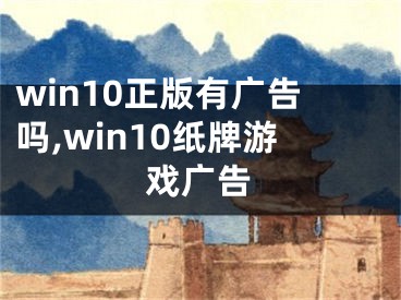 win10正版有广告吗,win10纸牌游戏广告
