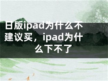 日版ipad为什么不建议买，ipad为什么下不了