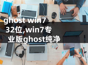 ghost win7 32位,win7专业版ghost纯净