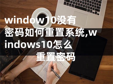 window10没有密码如何重置系统,windows10怎么重置密码