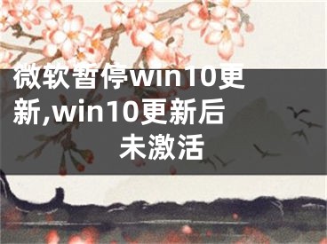 微软暂停win10更新,win10更新后未激活