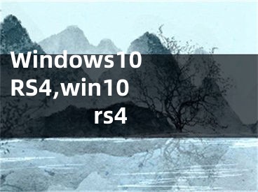 Windows10 RS4,win10 rs4