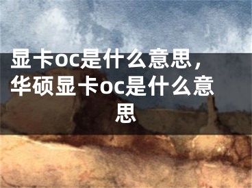 显卡oc是什么意思，华硕显卡oc是什么意思
