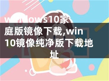 windows10家庭版镜像下载,win10镜像纯净版下载地址