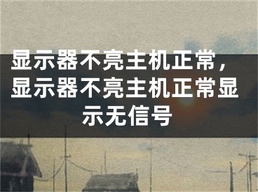 显示器不亮主机正常，显示器不亮主机正常显示无信号