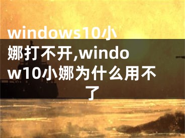 windows10小娜打不开,window10小娜为什么用不了