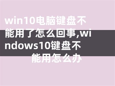 win10电脑键盘不能用了怎么回事,windows10键盘不能用怎么办