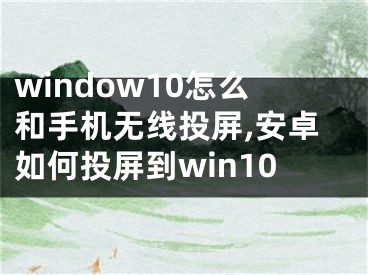 window10怎么和手机无线投屏,安卓如何投屏到win10