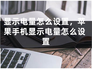 显示电量怎么设置，苹果手机显示电量怎么设置