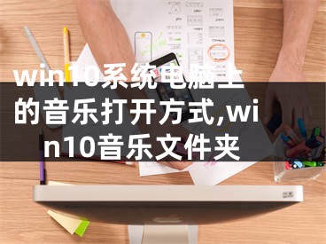 win10系统电脑上的音乐打开方式,win10音乐文件夹