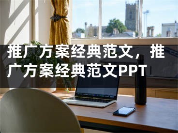 推广方案经典范文，推广方案经典范文PPT 