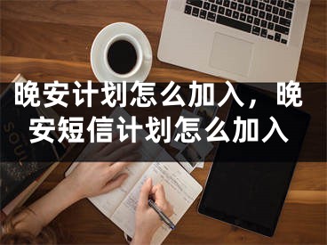 晚安计划怎么加入，晚安短信计划怎么加入