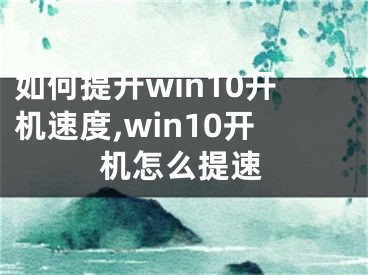 如何提升win10开机速度,win10开机怎么提速