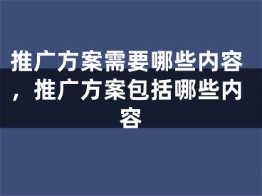 推广方案需要哪些内容，推广方案包括哪些内容