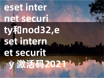 eset internet security和nod32,eset internet security 激活码2021