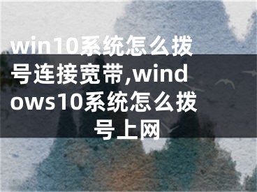 win10系统怎么拨号连接宽带,windows10系统怎么拨号上网