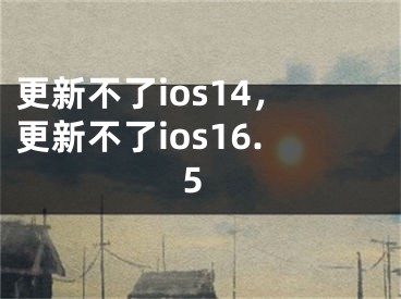 更新不了ios14，更新不了ios16.5