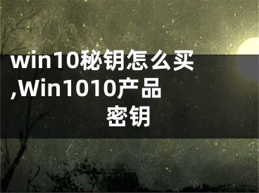 win10秘钥怎么买,Win1010产品密钥