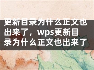 更新目录为什么正文也出来了，wps更新目录为什么正文也出来了