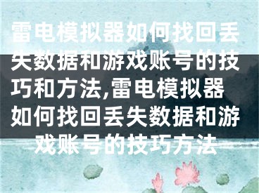 雷电模拟器如何找回丢失数据和游戏账号的技巧和方法,雷电模拟器如何找回丢失数据和游戏账号的技巧方法