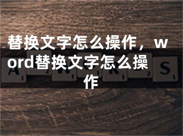 替换文字怎么操作，word替换文字怎么操作