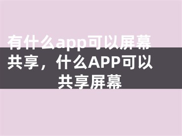 有什么app可以屏幕共享，什么APP可以共享屏幕