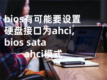 bios有可能要设置硬盘接口为ahci,bios sata ahci模式