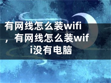 有网线怎么装wifi，有网线怎么装wifi没有电脑