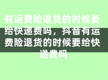 有运费险退货的时候要给快递费吗，抖音有运费险退货的时候要给快递费吗