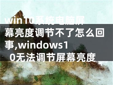 win10系统电脑屏幕亮度调节不了怎么回事,windows10无法调节屏幕亮度