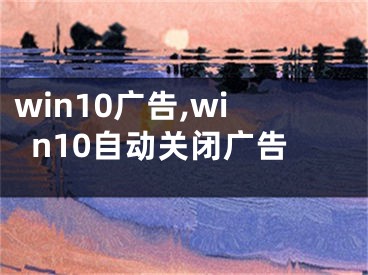 win10广告,win10自动关闭广告