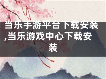 当乐手游平台下载安装,当乐游戏中心下载安装