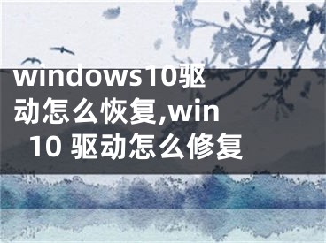 windows10驱动怎么恢复,win 10 驱动怎么修复