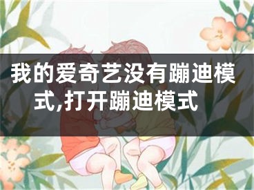 我的爱奇艺没有蹦迪模式,打开蹦迪模式