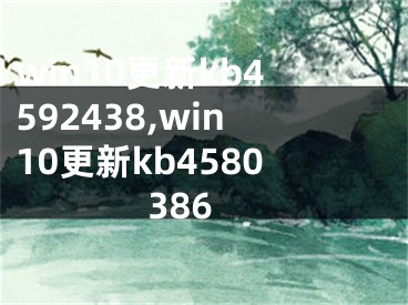 win10更新kb4592438,win10更新kb4580386