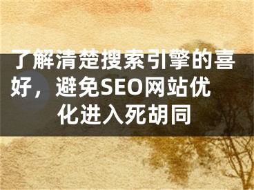 了解清楚搜索引擎的喜好，避免SEO网站优化进入死胡同