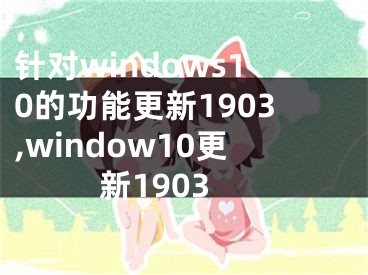 针对windows10的功能更新1903,window10更新1903